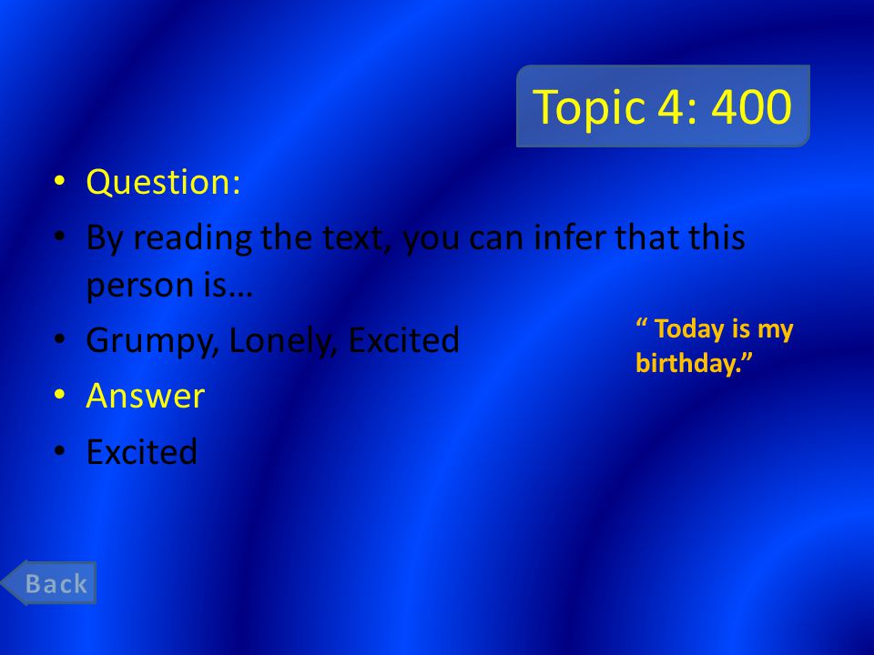 Topic 4: 400 Question: By reading the text, you can infer that this person is… Grumpy, Lonely, Excited Answer Excited Today is my birthday.
