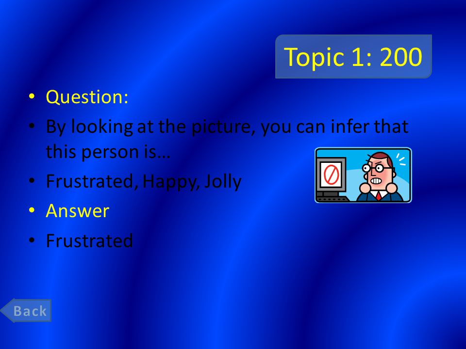 Topic 1: 200 Question: By looking at the picture, you can infer that this person is… Frustrated, Happy, Jolly Answer Frustrated