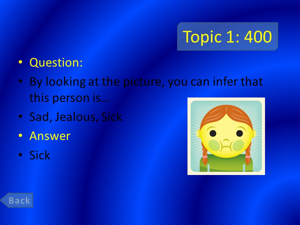 Topic 1: 400 Question: By looking at the picture, you can infer that this person is… Sad, Jealous, Sick Answer Sick