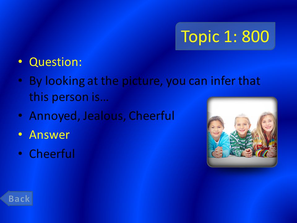 Topic 1: 800 Question: By looking at the picture, you can infer that this person is… Annoyed, Jealous, Cheerful Answer Cheerful
