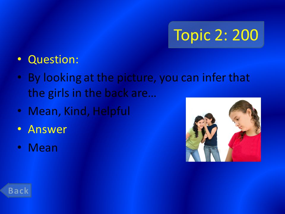 Topic 2: 200 Question: By looking at the picture, you can infer that the girls in the back are… Mean, Kind, Helpful Answer Mean