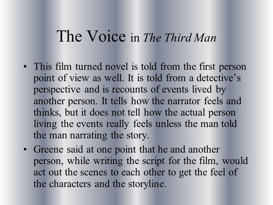 The Voice in The Third Man This film turned novel is told from the first person point of view as well.
