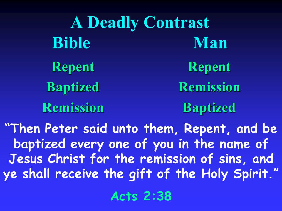 A Deadly Contrast BibleMan RepentBaptizedRemissionRepentRemissionBaptized Then Peter said unto them, Repent, and be baptized every one of you in the name of Jesus Christ for the remission of sins, and ye shall receive the gift of the Holy Spirit.