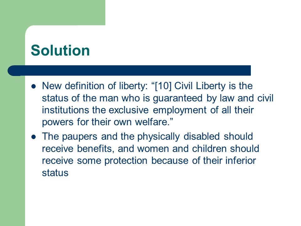 Solution New definition of liberty: [10] Civil Liberty is the status of the man who is guaranteed by law and civil institutions the exclusive employment of all their powers for their own welfare.