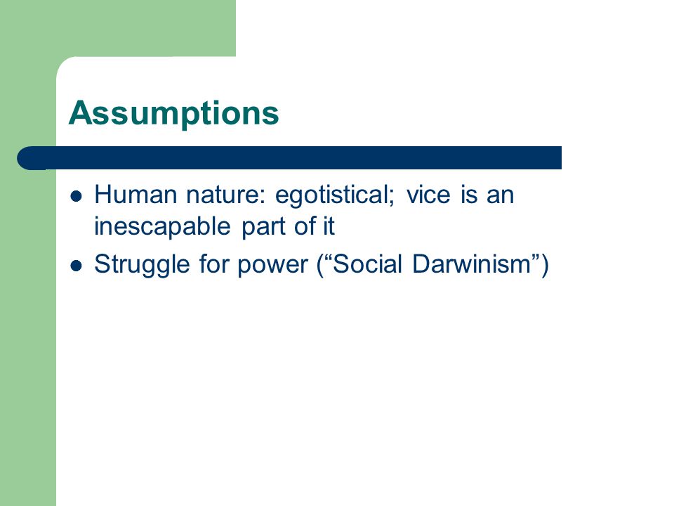 Assumptions Human nature: egotistical; vice is an inescapable part of it Struggle for power (Social Darwinism)