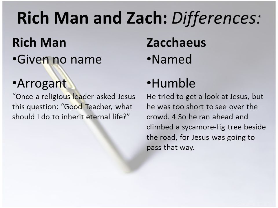 Rich Man and Zach: Differences: Rich Man Given no name Arrogant Once a religious leader asked Jesus this question: Good Teacher, what should I do to inherit eternal life.