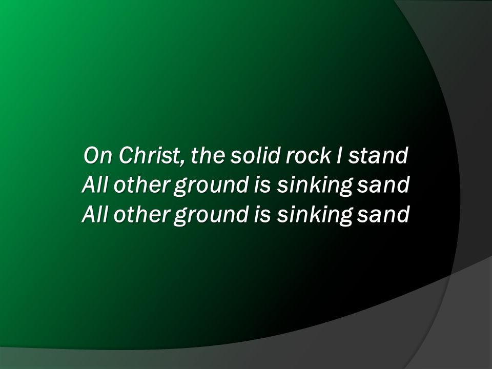 On Christ, the solid rock I stand All other ground is sinking sand All other ground is sinking sand