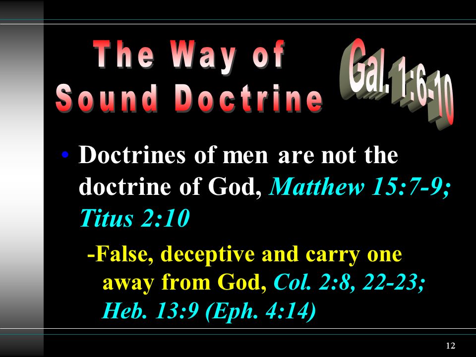 12 Doctrines of men are not the doctrine of God, Matthew 15:7-9; Titus 2:10 -False, deceptive and carry one away from God, Col.