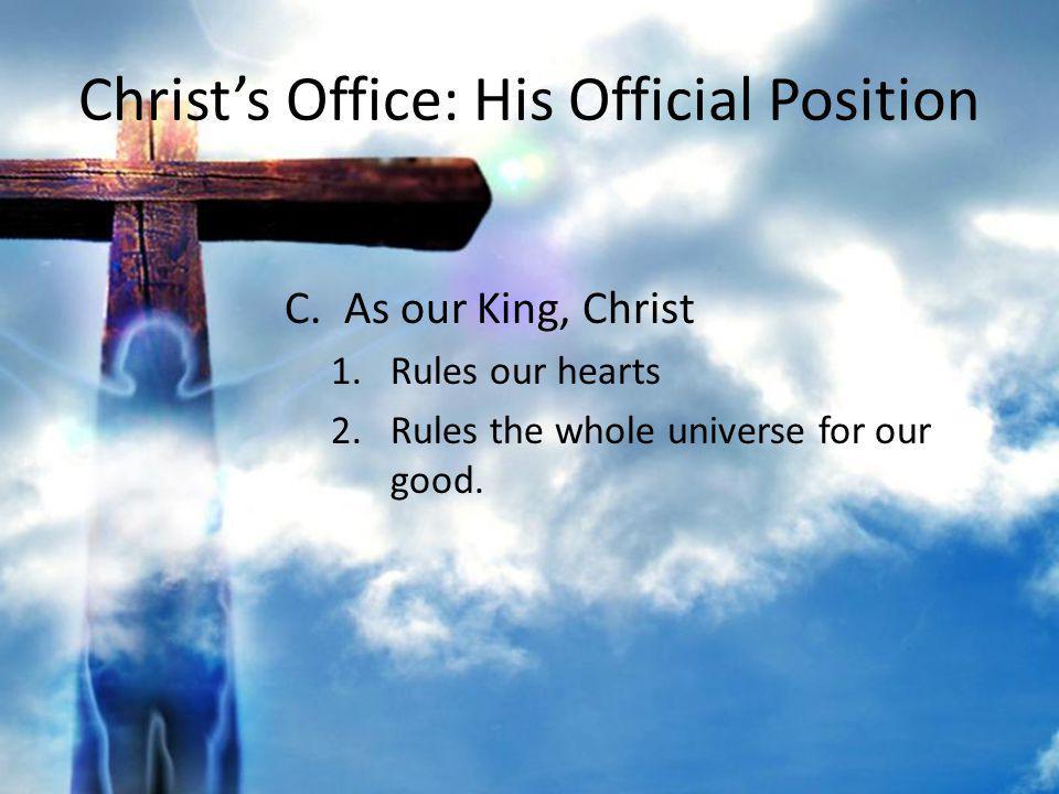 Christs Office: His Official Position C.As our King, Christ 1.Rules our hearts 2.Rules the whole universe for our good.