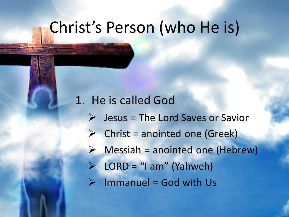 Christs Person (who He is) 1.He is called God Jesus = The Lord Saves or Savior Christ = anointed one (Greek) Messiah = anointed one (Hebrew) LORD = I am (Yahweh) Immanuel = God with Us