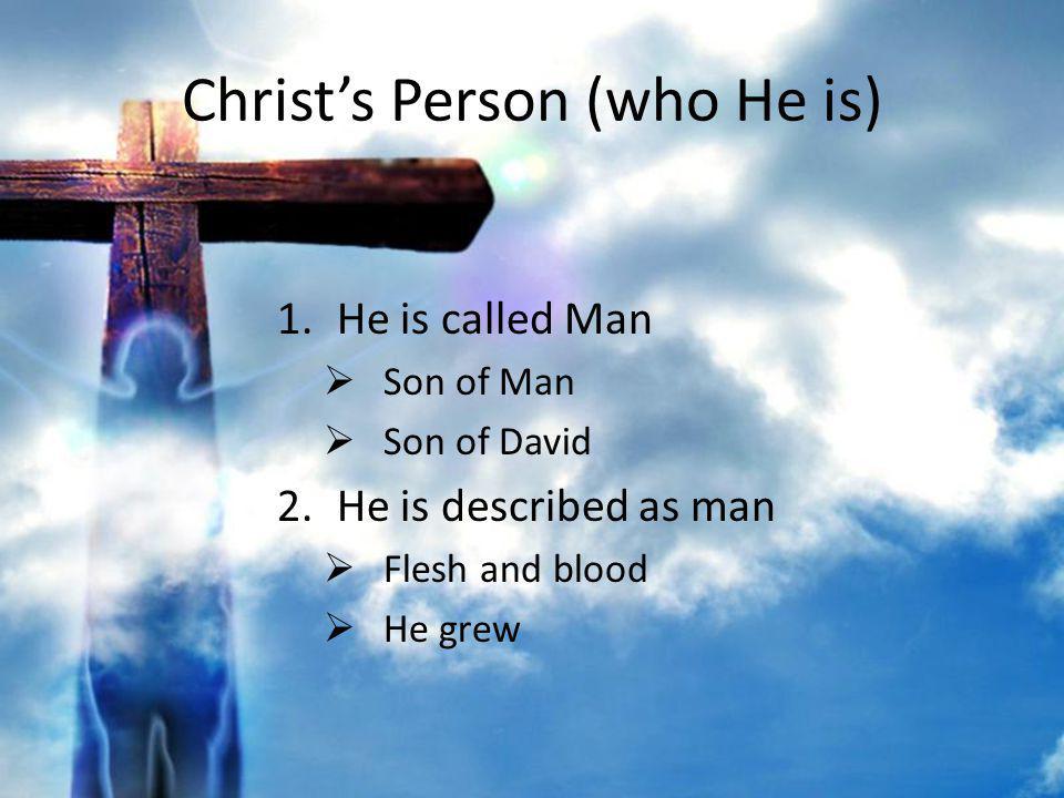 Christs Person (who He is) 1.He is called Man Son of Man Son of David 2.He is described as man Flesh and blood He grew