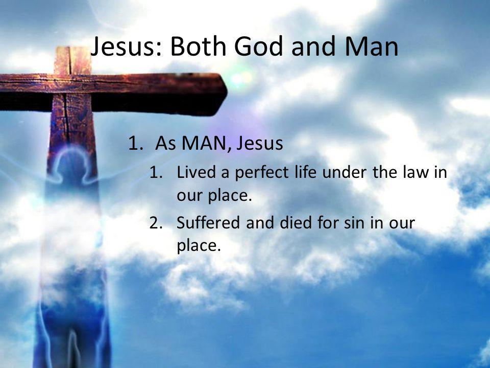 Jesus: Both God and Man 1.As MAN, Jesus 1.Lived a perfect life under the law in our place.