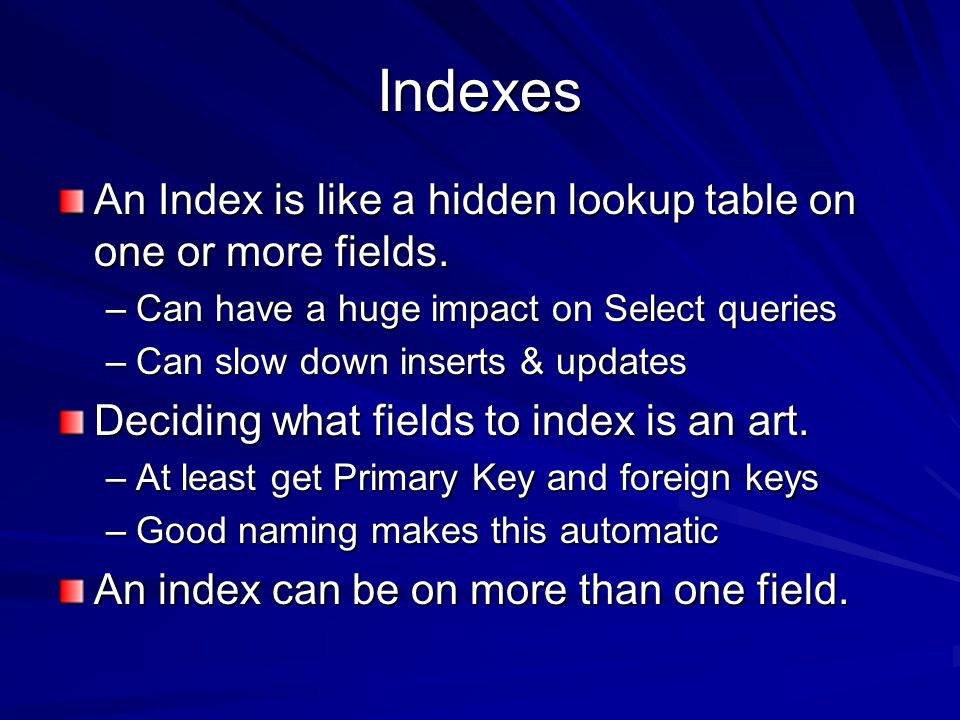 Indexes An Index is like a hidden lookup table on one or more fields.