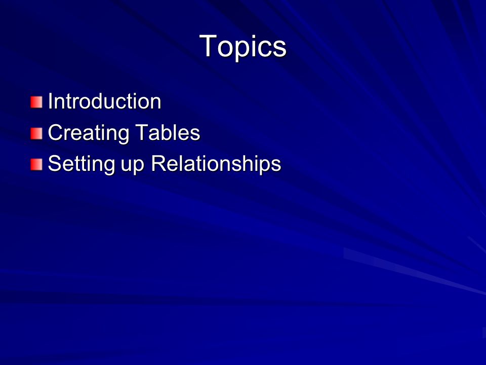 Topics Introduction Creating Tables Setting up Relationships