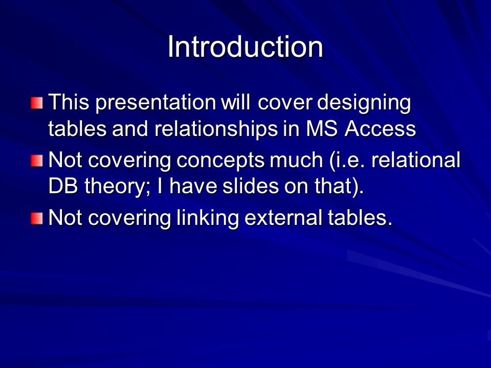 Introduction This presentation will cover designing tables and relationships in MS Access Not covering concepts much (i.e.