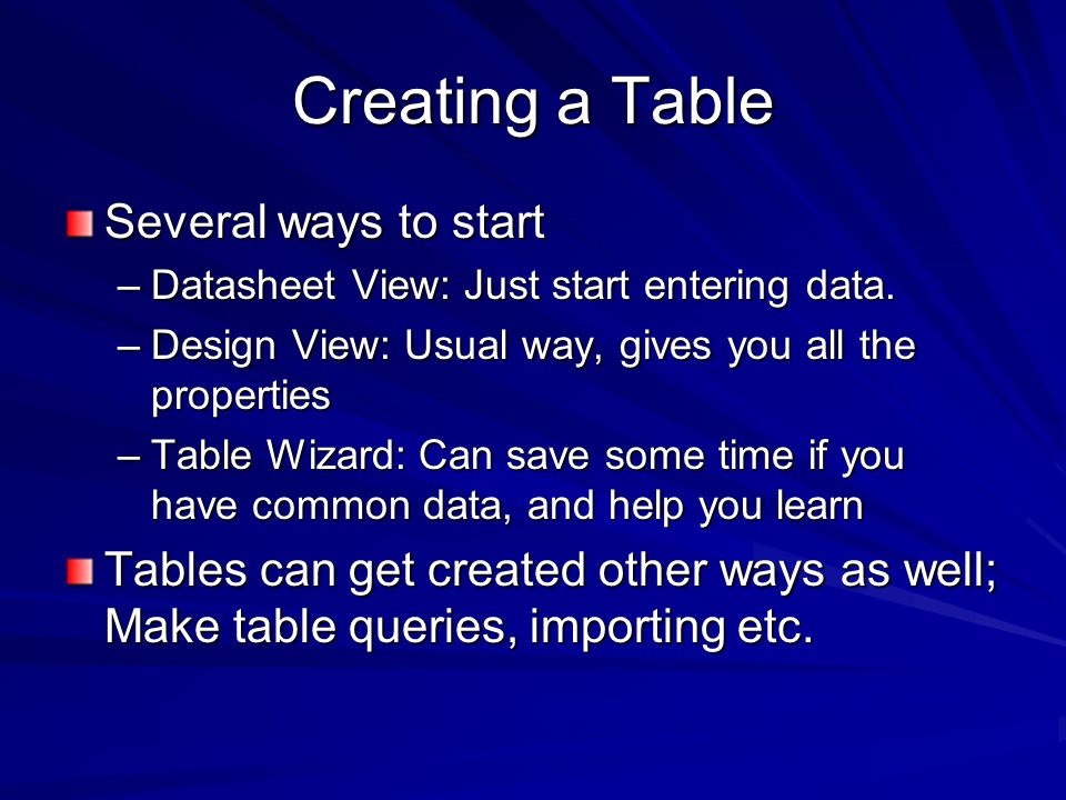 Creating a Table Several ways to start –Datasheet View: Just start entering data.