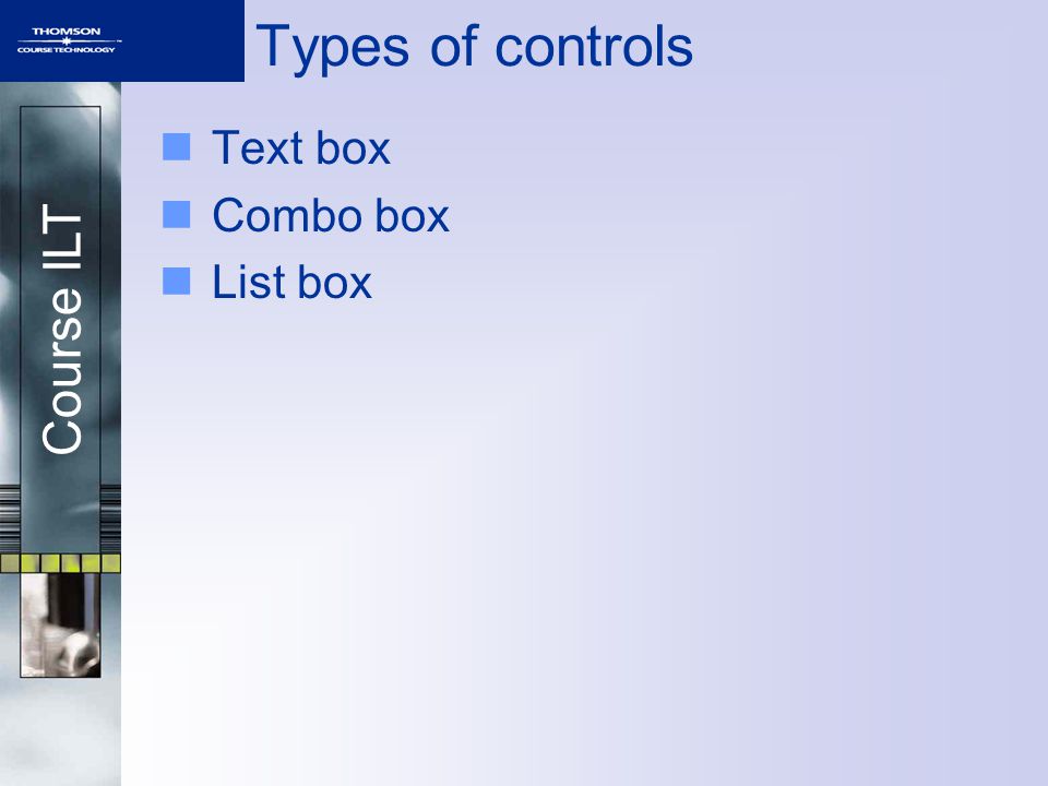 Course ILT Types of controls Text box Combo box List box