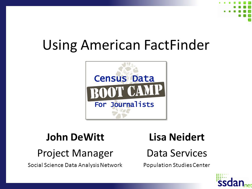 Using American FactFinder John DeWitt Project Manager Social Science Data Analysis Network Lisa Neidert Data Services Population Studies Center
