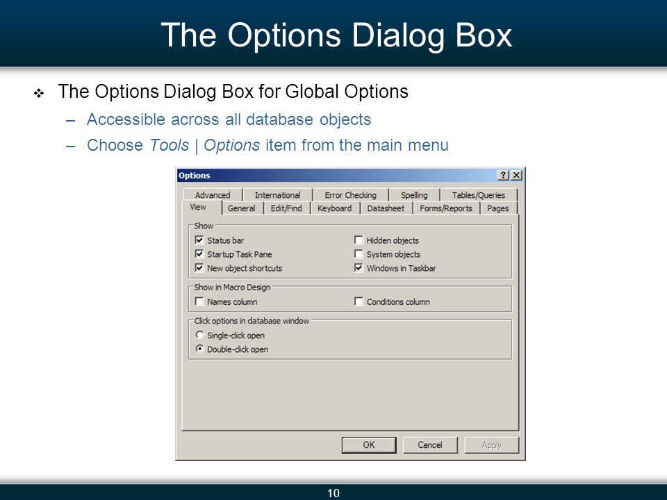 10 The Options Dialog Box The Options Dialog Box for Global Options –Accessible across all database objects –Choose Tools | Options item from the main menu
