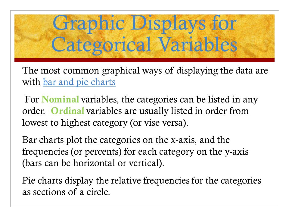 The most common graphical ways of displaying the data are with bar and pie charts For Nominal variables, the categories can be listed in any order.