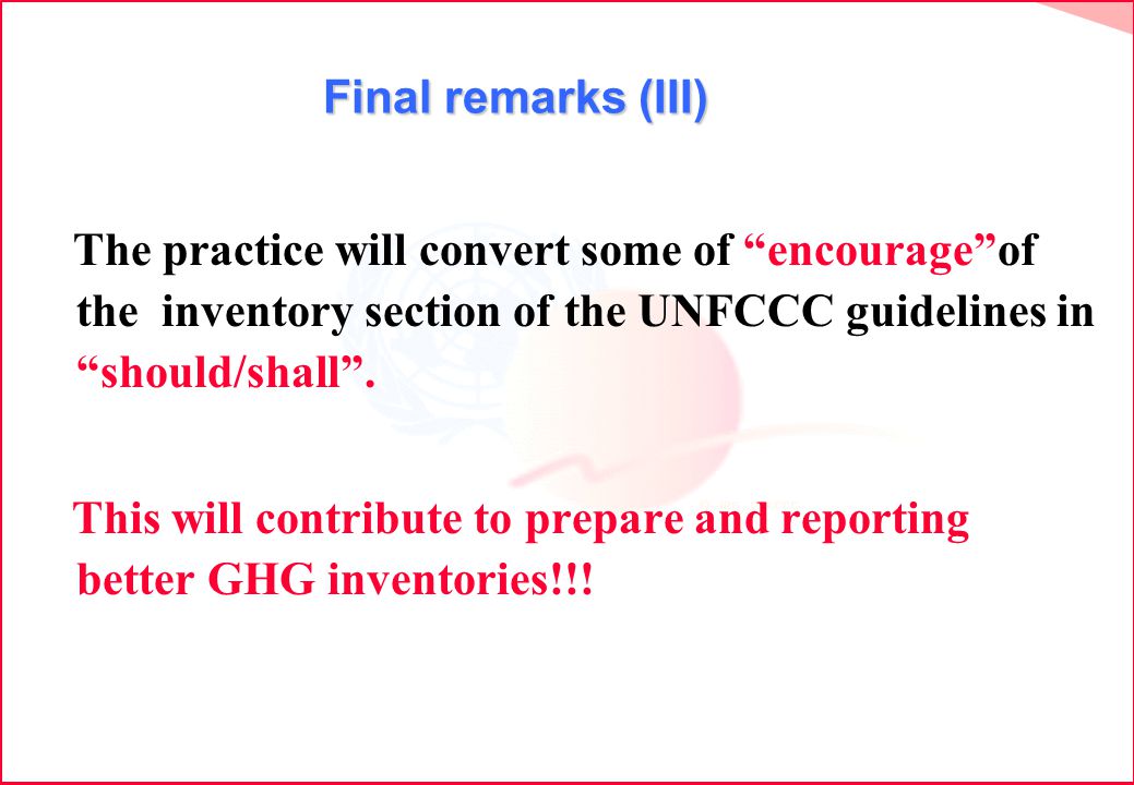 Final remarks (III) The practice will convert some of encourageof the inventory section of the UNFCCC guidelines in should/shall.