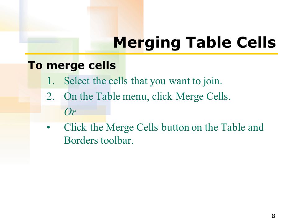 8 Merging Table Cells To merge cells 1.Select the cells that you want to join.