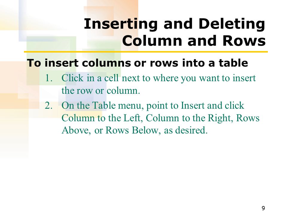 9 Inserting and Deleting Column and Rows To insert columns or rows into a table 1.Click in a cell next to where you want to insert the row or column.