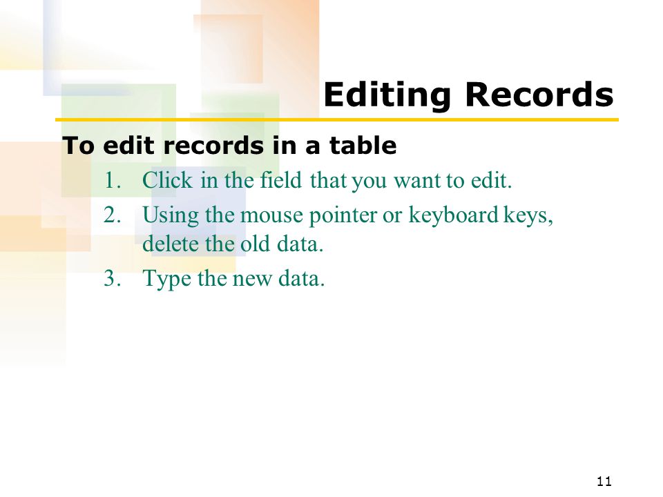 11 Editing Records To edit records in a table 1.Click in the field that you want to edit.
