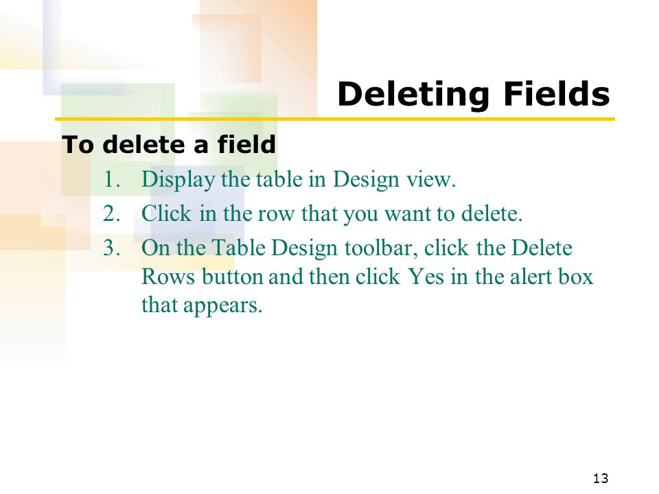13 Deleting Fields To delete a field 1.Display the table in Design view.