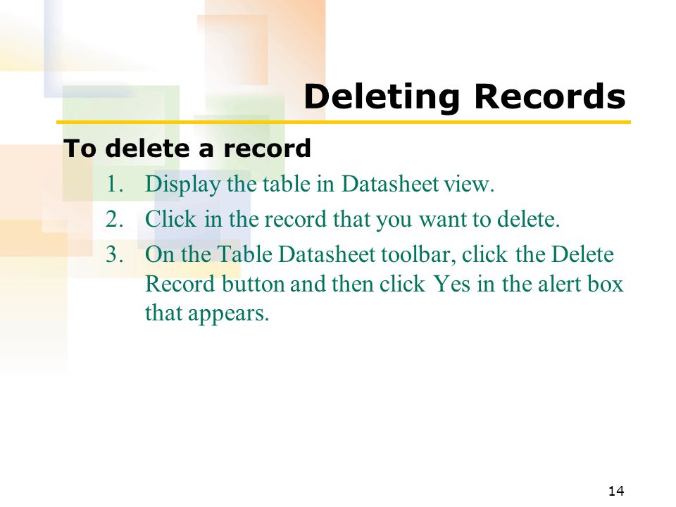 14 Deleting Records To delete a record 1.Display the table in Datasheet view.