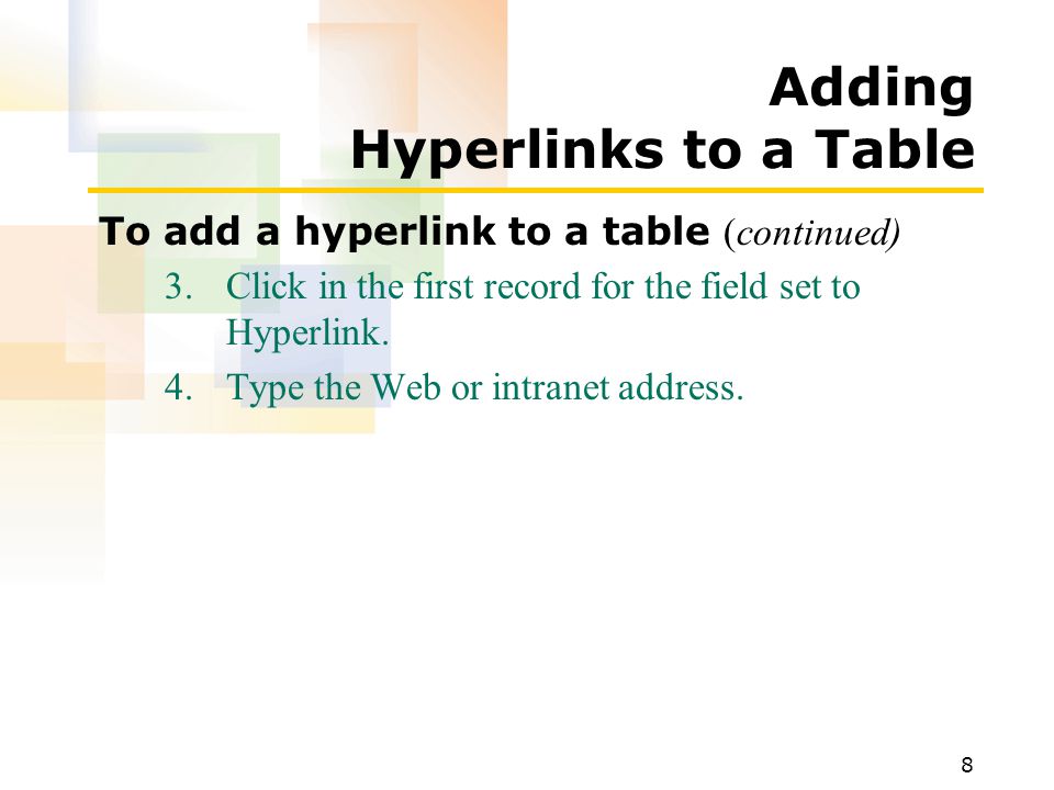 8 Adding Hyperlinks to a Table To add a hyperlink to a table (continued) 3.Click in the first record for the field set to Hyperlink.
