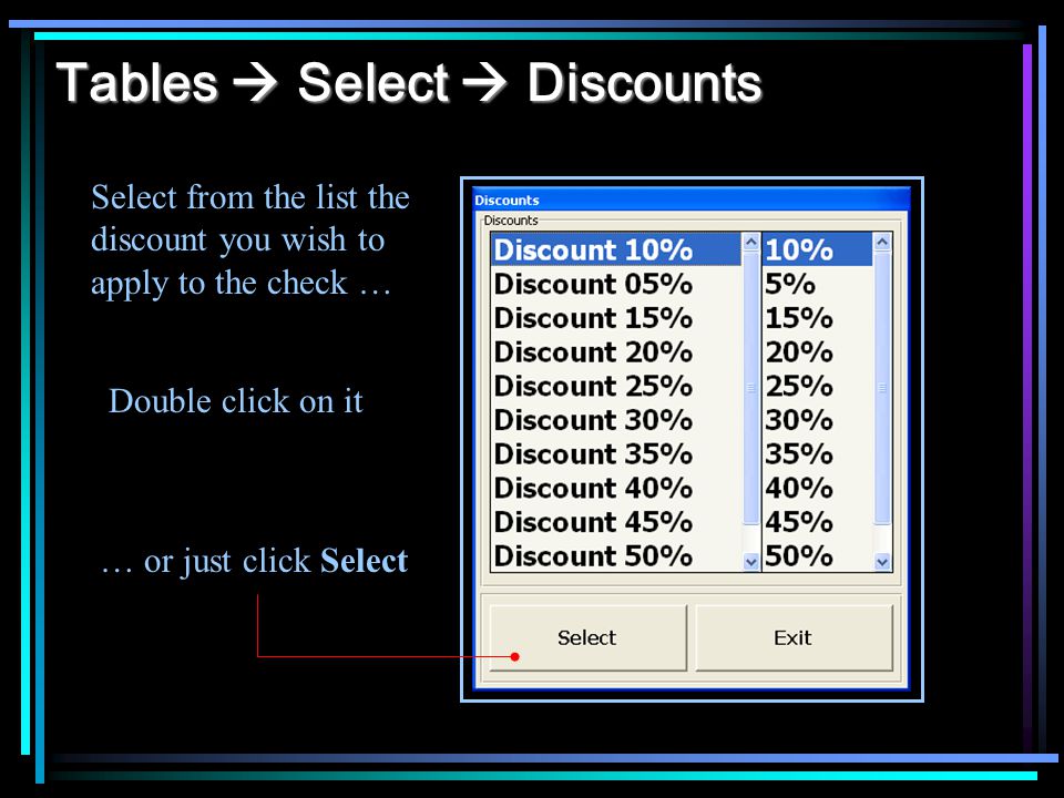 Tables Select Discounts Select from the list the discount you wish to apply to the check … Double click on it … or just click Select