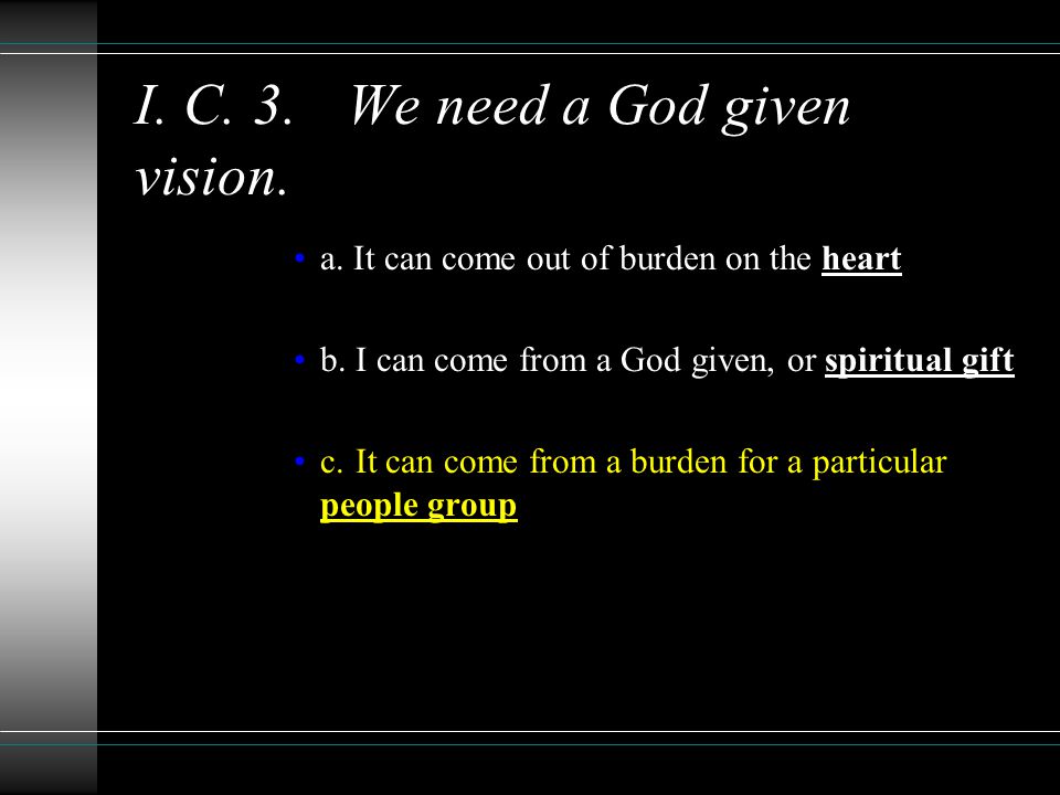 I. C. 3.We need a God given vision. a. It can come out of burden on the heart b.