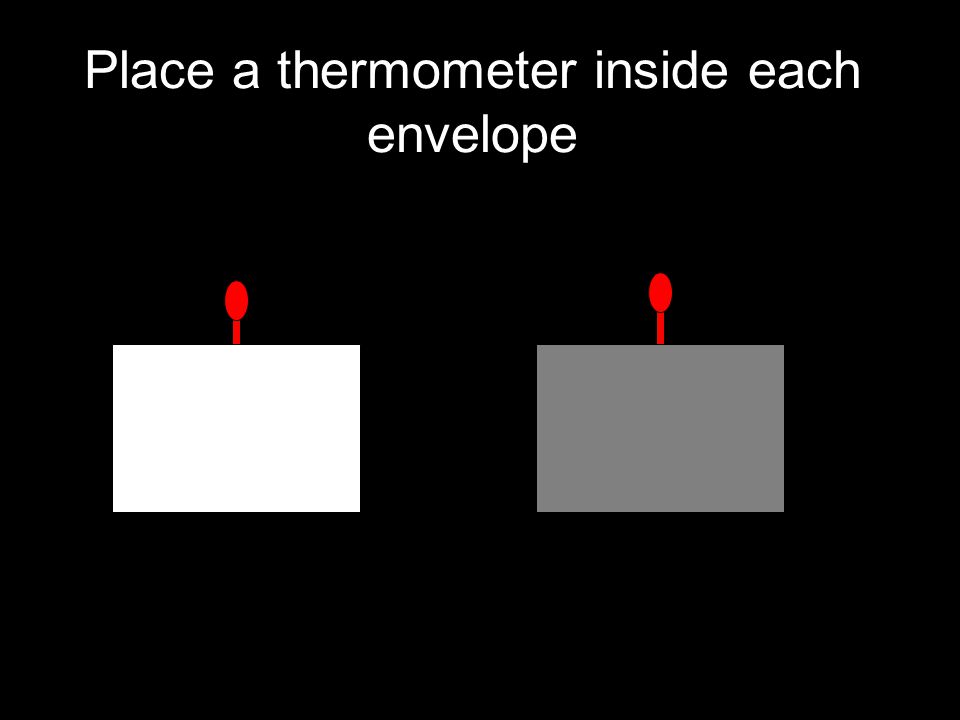 Place a thermometer inside each envelope
