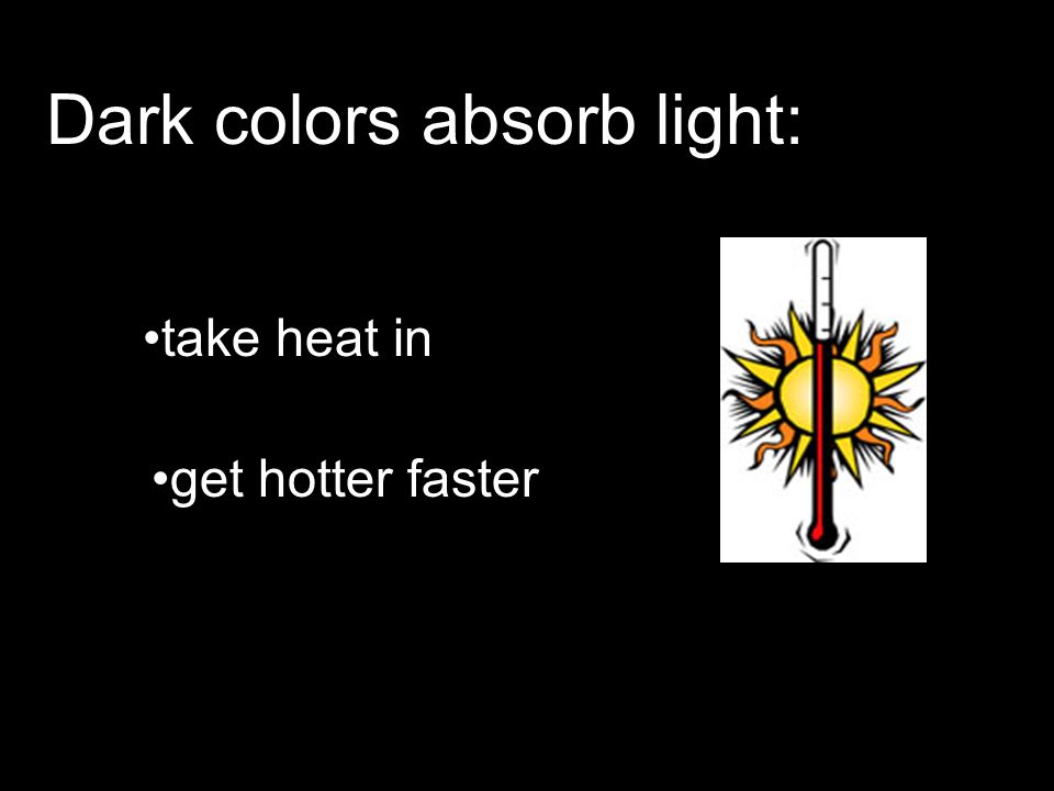 Dark colors absorb light: take heat in get hotter faster