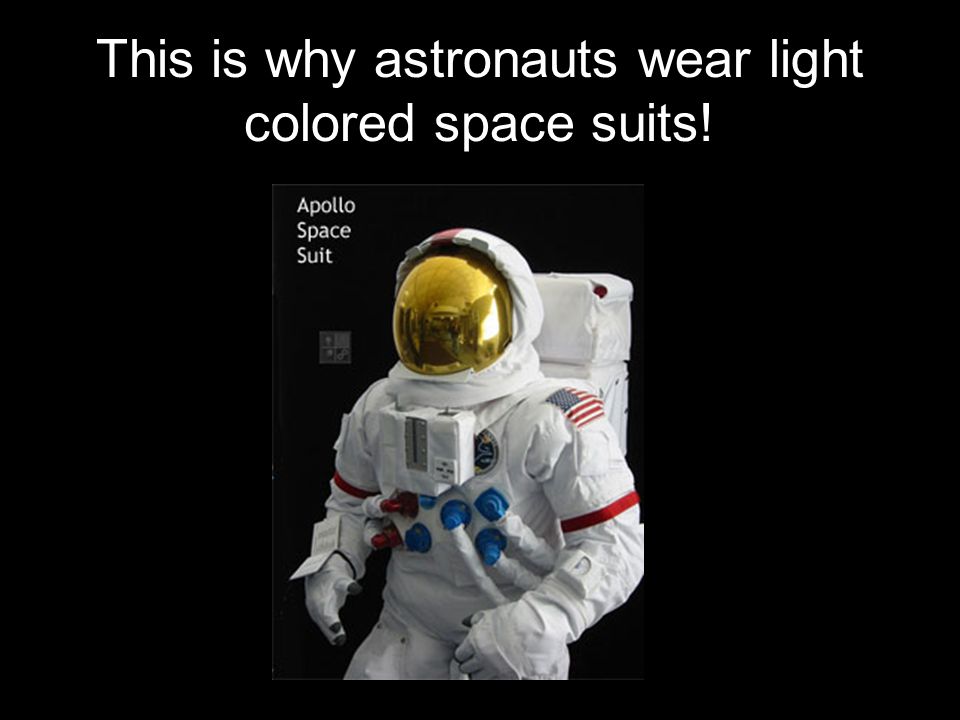 This is why astronauts wear light colored space suits!