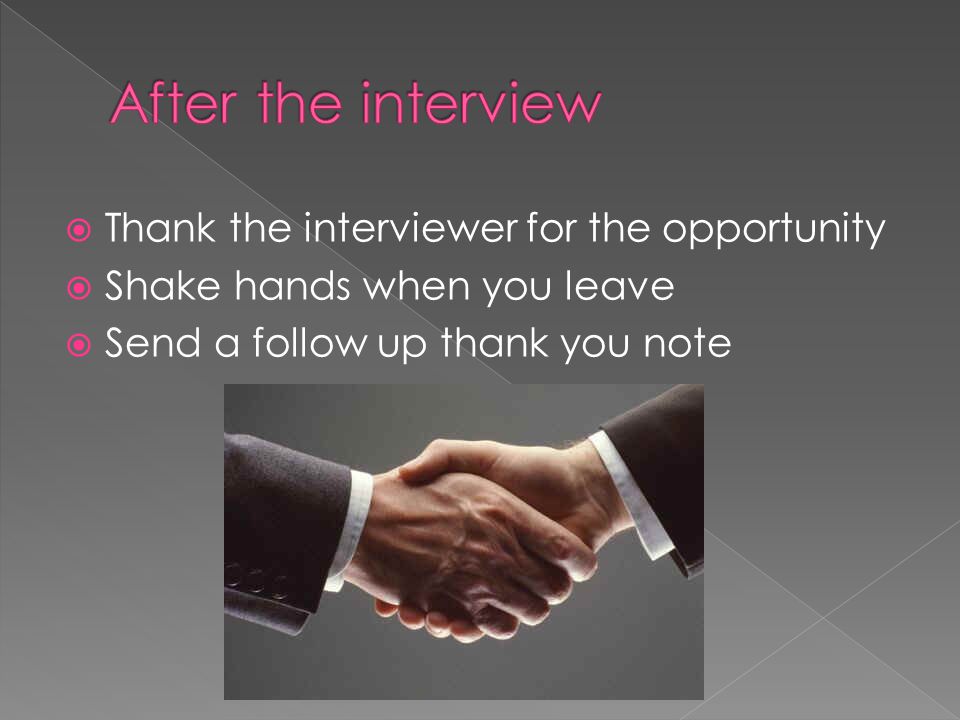 Thank the interviewer for the opportunity Shake hands when you leave Send a follow up thank you note