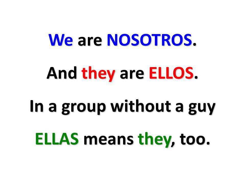 We are NOSOTROS. And they are ELLOS. In a group without a guy ELLAS means they, too.