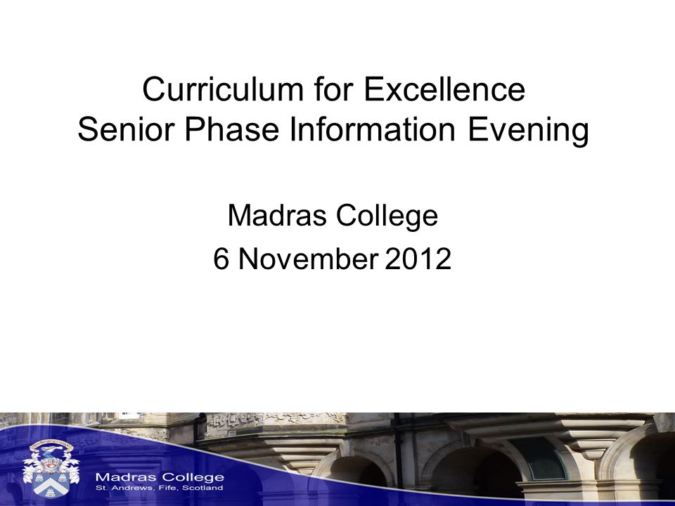 Curriculum for Excellence Senior Phase Information Evening Madras College 6 November 2012