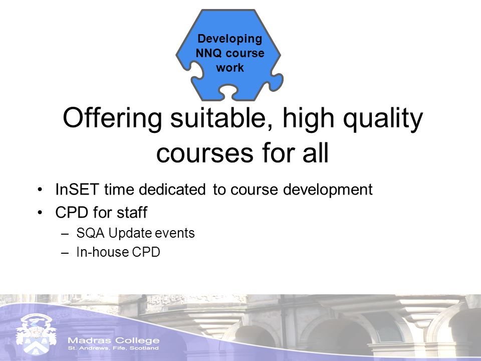Offering suitable, high quality courses for all InSET time dedicated to course development CPD for staff –SQA Update events –In-house CPD Developing NNQ course work