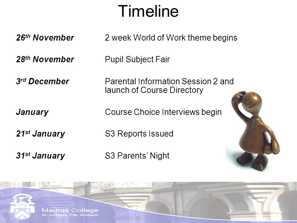 Timeline 26 th November 2 week World of Work theme begins 28 th NovemberPupil Subject Fair 3 rd December Parental Information Session 2 and launch of Course Directory JanuaryCourse Choice Interviews begin 21 st JanuaryS3 Reports Issued 31 st JanuaryS3 Parents Night