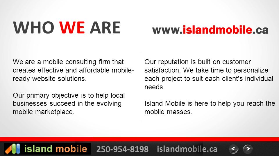 islandmobile.ca WHO WE ARE   We are a mobile consulting firm that creates effective and affordable mobile- ready website solutions.