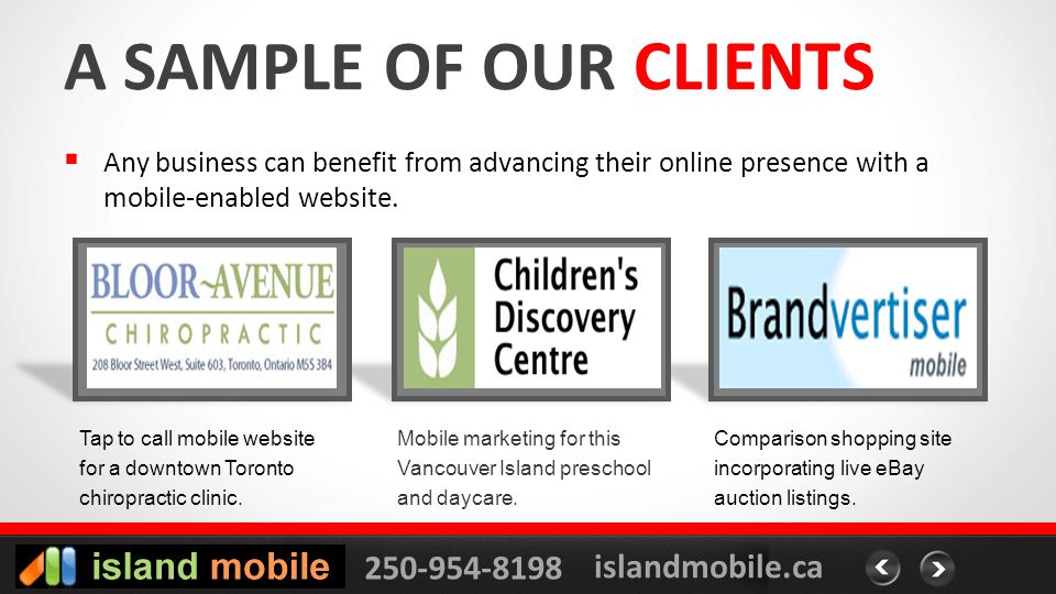 islandmobile.ca A SAMPLE OF OUR CLIENTS Any business can benefit from advancing their online presence with a mobile-enabled website.