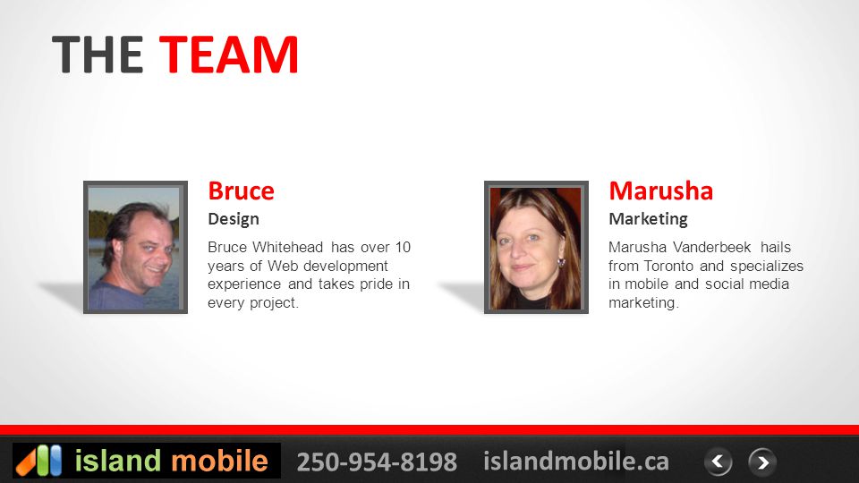 islandmobile.ca THE TEAM Bruce Design PHOTO Bruce Whitehead has over 10 years of Web development experience and takes pride in every project.