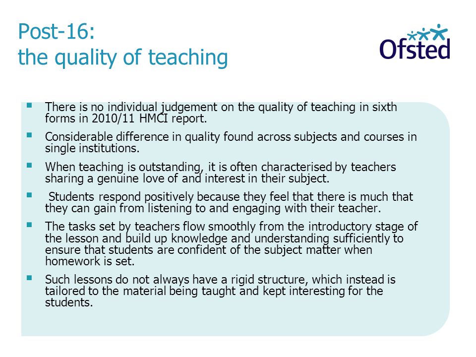 Post-16: the quality of teaching There is no individual judgement on the quality of teaching in sixth forms in 2010/11 HMCI report.