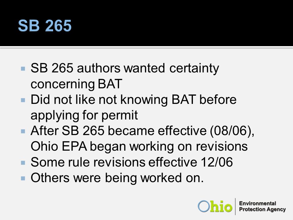 SB 265 authors wanted certainty concerning BAT Did not like not knowing BAT before applying for permit After SB 265 became effective (08/06), Ohio EPA began working on revisions Some rule revisions effective 12/06 Others were being worked on.