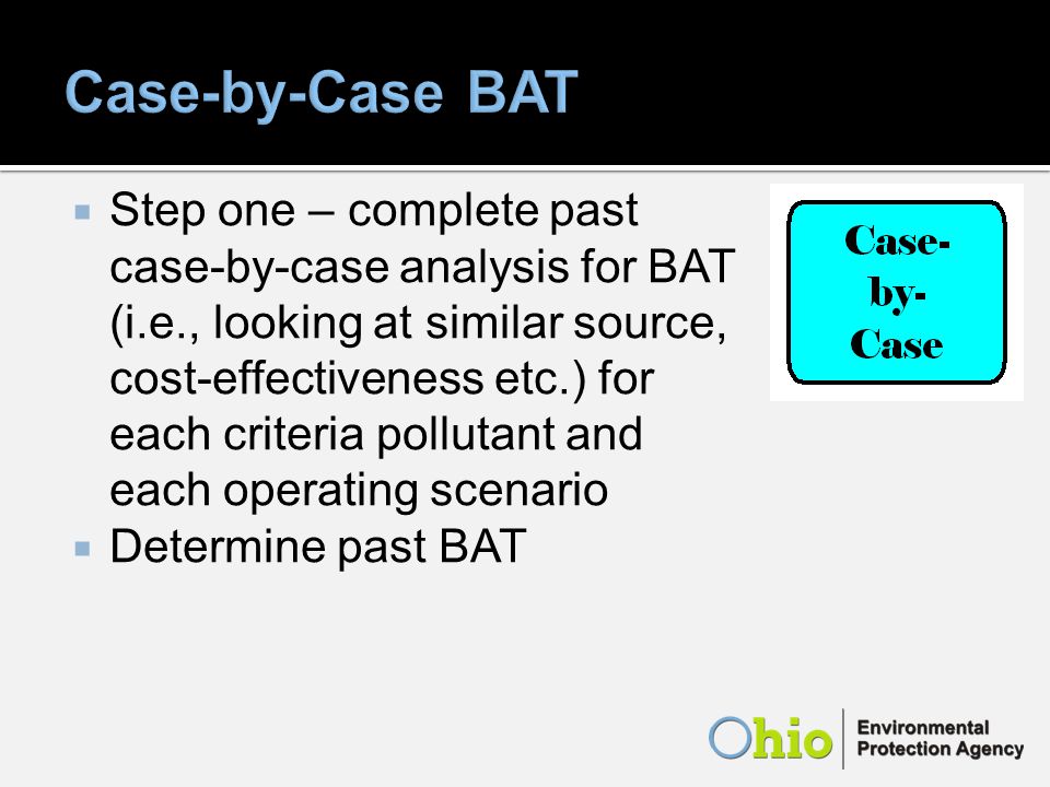 Step one – complete past case-by-case analysis for BAT (i.e., looking at similar source, cost-effectiveness etc.) for each criteria pollutant and each operating scenario Determine past BAT