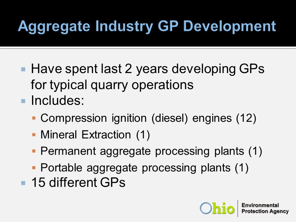 Have spent last 2 years developing GPs for typical quarry operations Includes: Compression ignition (diesel) engines (12) Mineral Extraction (1) Permanent aggregate processing plants (1) Portable aggregate processing plants (1) 15 different GPs