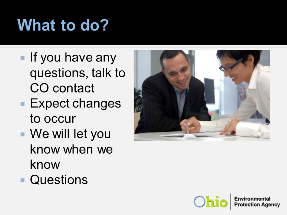 If you have any questions, talk to CO contact Expect changes to occur We will let you know when we know Questions