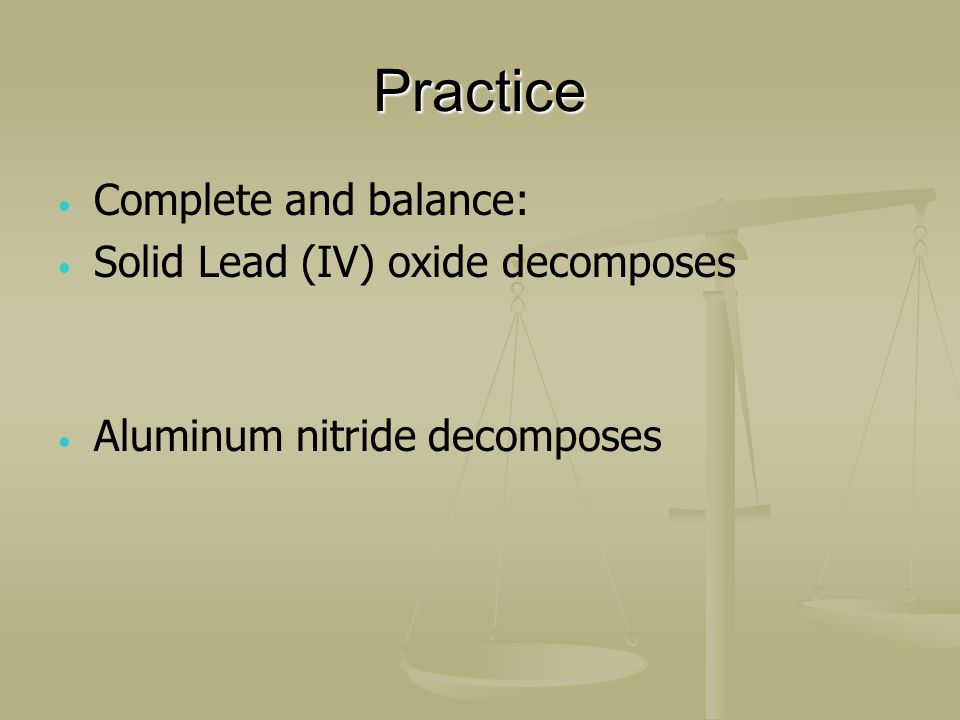 Practice Complete and balance: Solid Lead (IV) oxide decomposes Aluminum nitride decomposes